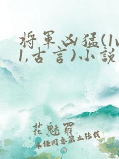 将军凶猛(1v1,古言)小说阅读