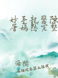 妙手龙医陈万里唐嫣然完整版免费全