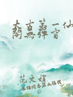 太古第一仙笔趣阁无弹窗