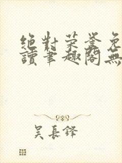 绝对荣誉免费阅读笔趣阁无弹窗