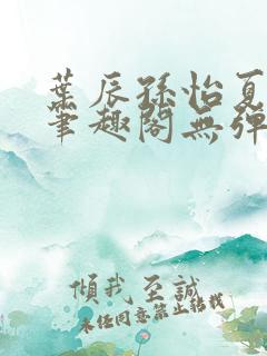 叶辰孙怡夏若雪笔趣阁无弹窗