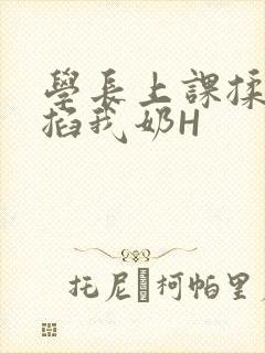 学长上课揉搓捏掐我奶H