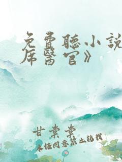 免费听小说《首席医官》