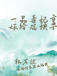 一品毒妃重生后嫁给病秧子王爷免费阅读