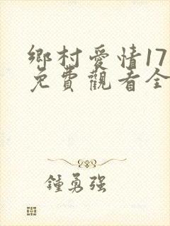 乡村爱情17部免费观看全集完整版