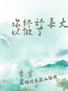 你终于长大了可以做了