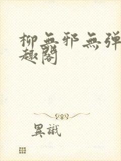 柳无邪无弹窗笔趣阁