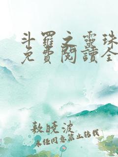 斗罗之灵珠神剑免费阅读全文免费阅读正版