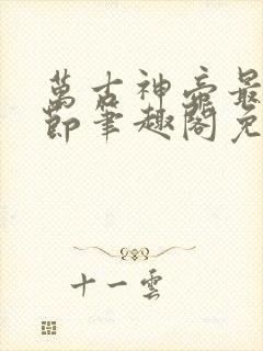 万古神帝最新章节笔趣阁免费阅读