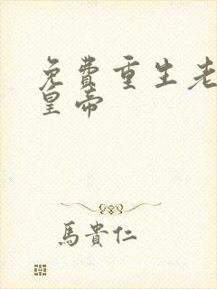 免费重生老子是皇帝