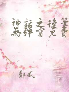 神话之后笔趣阁无弹窗免费阅读
