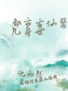 都市古仙医叶不凡身世