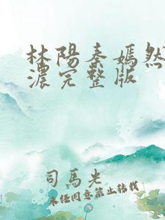 林阳秦嫣然秦墨浓完整版