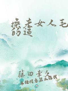 操老女人毛茸茸的逼