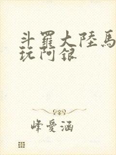 斗罗大陆马红俊玩阿银