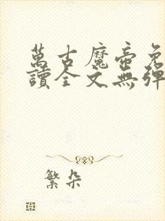 万古魔帝免费阅读全文无弹窗