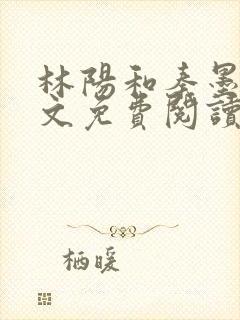 林阳和秦墨浓全文免费阅读