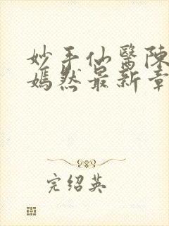 妙手仙医陈方唐嫣然最新章节列表