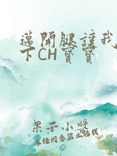 迈开腿让我尝一下CH宝宝