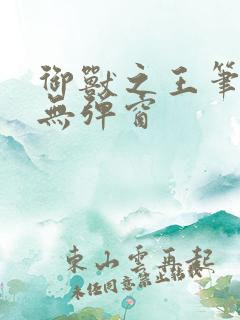 御兽之王笔趣阁无弹窗