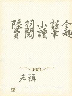 陆羽小说全文免费阅读笔趣阁