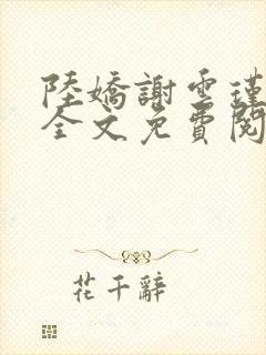 陆娇谢云瑾小说全文免费阅读