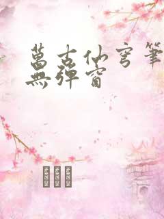 万古仙穹笔趣阁无弹窗