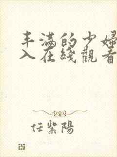 丰满的少妇被插入在线观看