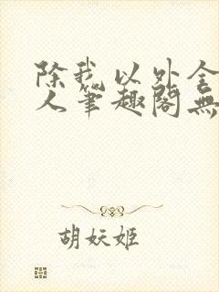 除我以外全员非人笔趣阁无弹窗