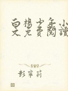 白杨少年小说全文免费阅读无弹窗