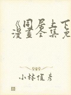 《同居上下铺》漫画全集免费阅读