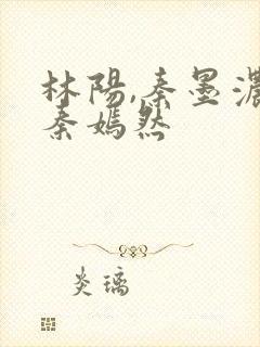 林阳,秦墨浓,秦嫣然