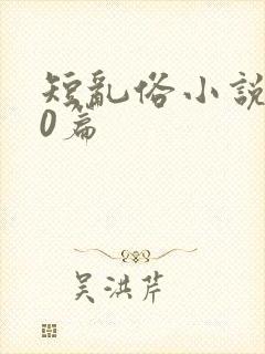 短乱俗小说500篇