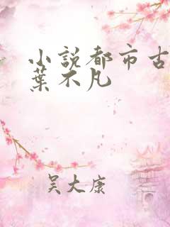 小说都市古仙医叶不凡