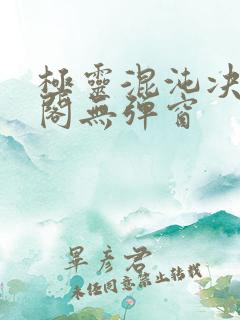 极灵混沌决笔趣阁无弹窗