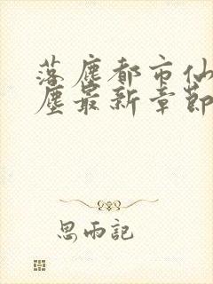 落尘都市仙尊洛尘最新章节