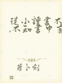 从小读书不用心,不知书中有黄金