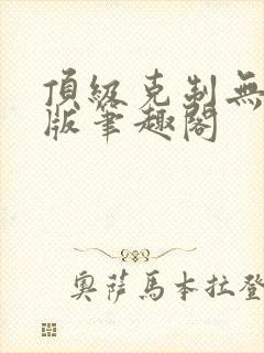顶级克制无删减版笔趣阁