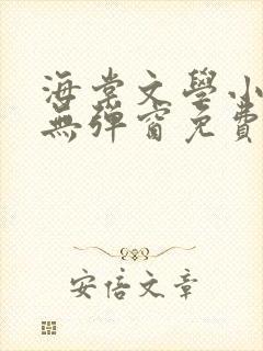 海棠文学小说网无弹窗免费网络小说