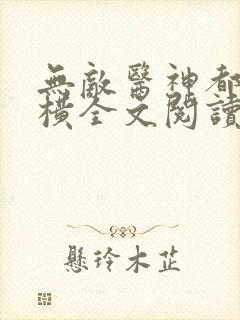 无敌医神都市纵横全文阅读