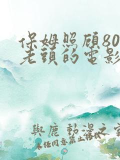 保姆照顾80岁老头的电影叫什么