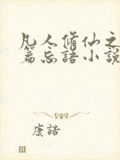 凡人修仙之仙界篇忘语小说无弹窗