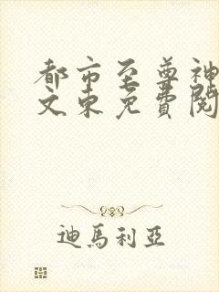 都市至尊神医徐文东免费阅读全文