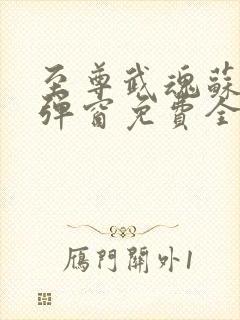 至尊武魂苏莫无弹窗免费全文