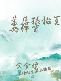 叶辰孙怡夏若雪无弹窗