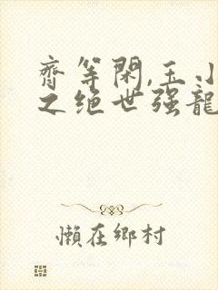齐等闲,玉小龙之绝世强龙