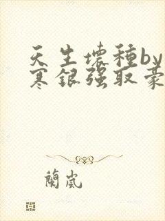 天生坏种by不寒银强取豪夺笔趣阁
