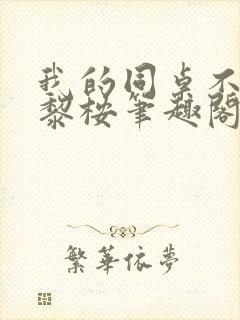 我的同桌不正常黎桉笔趣阁