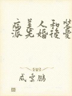 病美人和装乖反派先婚后爱