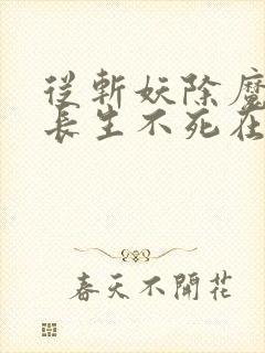 从斩妖除魔开始长生不死在线读